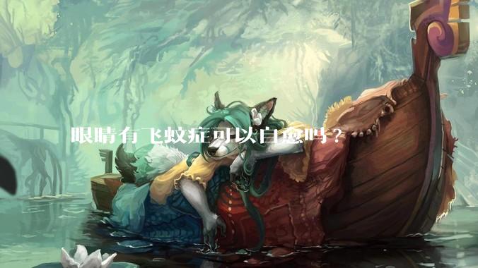 眼睛有飞蚊症可以自愈吗?