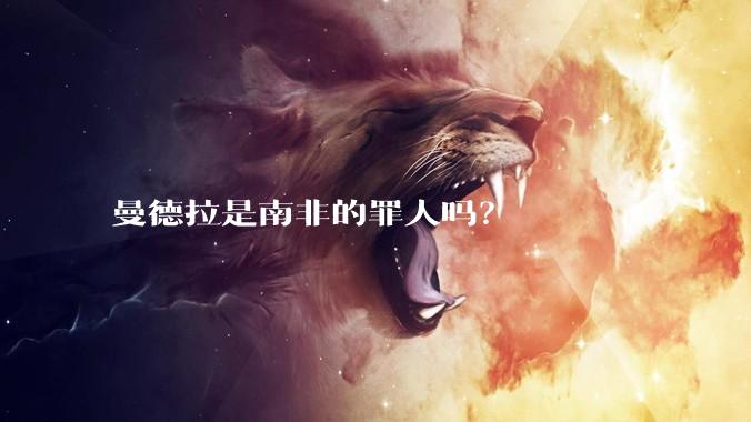 曼德拉是南非的罪人吗？